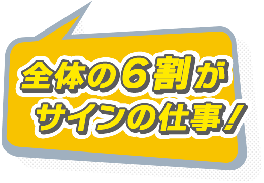 全体の6割がサインの仕事！