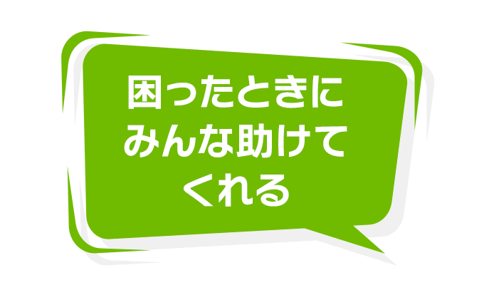 困ったときにみんな助けてくれる
