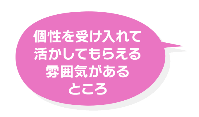 個性を受け入れて活かしてもらえる雰囲気があるところ